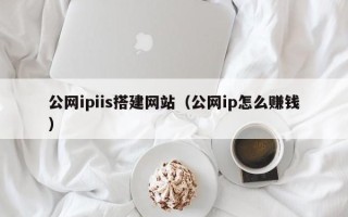 宁波公网ipiis搭建网站（公网ip怎么赚钱）
