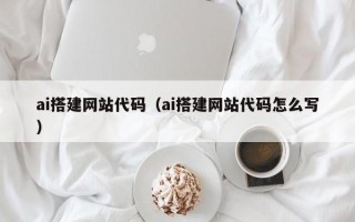 宁波ai搭建网站代码（ai搭建网站代码怎么写）