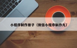 宁波小程序制作册子（微信小程序制作凡）