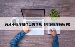 宁波菏泽小程序制作出售信息（菏泽程序员招聘）