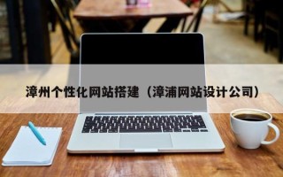 宁波漳州个性化网站搭建（漳浦网站设计公司）