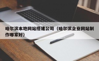 宁波哈尔滨本地网站搭建公司（哈尔滨企业网站制作哪家好）