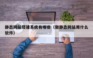 宁波静态网站搭建系统有哪些（做静态网站用什么软件）