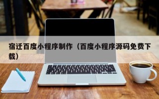 宁波宿迁百度小程序制作（百度小程序源码免费下载）