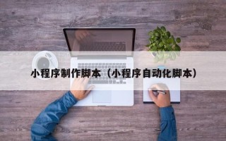宁波小程序制作脚本（小程序自动化脚本）