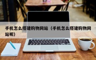 宁波手机怎么搭建购物网站（手机怎么搭建购物网站呢）