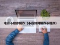 宁波电白小程序制作（小白如何制作小程序）
