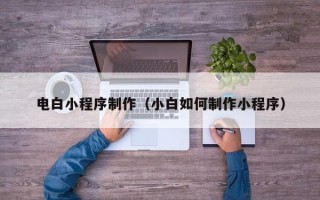 宁波电白小程序制作（小白如何制作小程序）