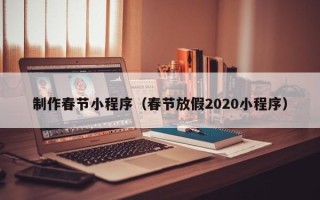 宁波制作春节小程序（春节放假2020小程序）