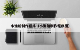 宁波小渔船制作程序（小渔船制作程序图）
