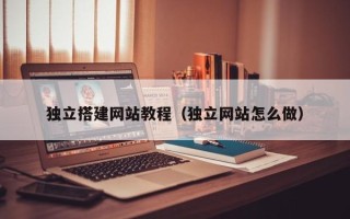 宁波独立搭建网站教程（独立网站怎么做）