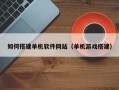 宁波如何搭建单机软件网站（单机游戏搭建）