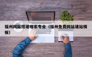 宁波福州网站搭建哪家专业（福州免费网站建站模板）