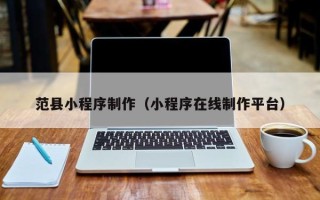宁波范县小程序制作（小程序在线制作平台）
