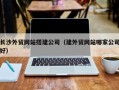 宁波长沙外贸网站搭建公司（建外贸网站哪家公司好）