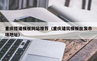 宁波重庆搭建模板网站推荐（重庆建筑模板批发市场地址）