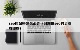 宁波seo网站搭建怎么弄（网站做seo的步骤有哪些）